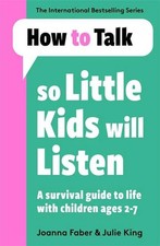 How To Talk So Little Kids Will Listen A Survival Guide to Life with Children...