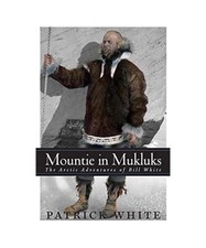 Mountie in Mukluks: The Arctic Adventures of Bill White, Patrick White