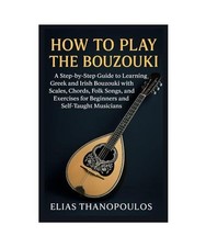 How To Play The Bouzouki: A Step-By-Step Guide To Learning Greek And Irish Bouzo