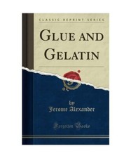 Glue and Gelatin [Classic Reprint], Jerome Alexander