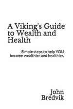 A Viking's Guide to Wealth and Health: Simple steps to help YOU become