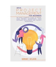 Agile Project Management for Beginners: A Complete Beginners Guide to Master Agi