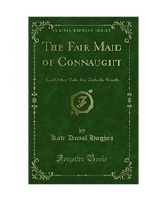 The Fair Maid of Connaught: And Other Tales for Catholic Youth [Classic Reprint]