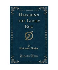 Hatching the Lucky Egg [Classic Reprint], Unknown Author
