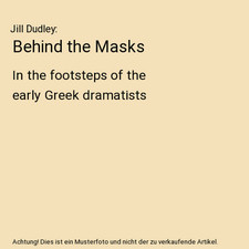 Behind the Masks: In the footsteps of the early Greek dramatists, Jill Dudley