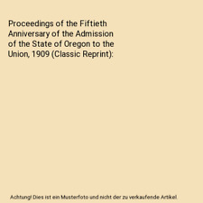 Proceedings of the Fiftieth Anniversary of the Admission of the State of Oregon 