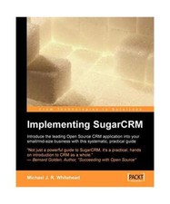 Implementing Sugarcrm: A Step-By-Step Guide to Using This Powerful Open Source A