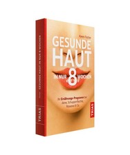 Gesunde Haut in nur 8 Wochen: Ihr Ernährungs-Programm bei Akne, Schuppenflechte