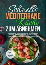 Schnelle mediterrane Küche zum Abnehmen: Kochbuch mit 200 schnellen und kal