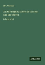 A Little Pilgrim; Stories of the Seen and the Unseen in large print Oliphant