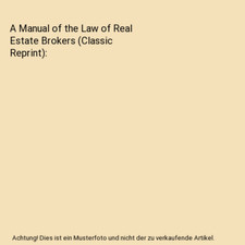 A Manual of the Law of Real Estate Brokers [Classic Reprint], William R. Lynch
