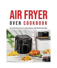 AIR FRYER OVEN COOKBOOK: AMAZINGLY EASY AND QUICK AIR FRYER RECIPES