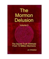 The Mormon Delusion. Volume 2. The Secret Truth Withheld From 13 Million Mormons