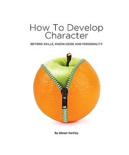 How to Develop Character: Beyond Skills, Knowledge and Personality, Hartley, Sim