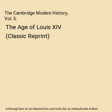 The Cambridge Modern History, Vol. 5: The Age of Louis XIV [Classic Reprint], Jo