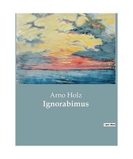 Ignorabimus, Arno Holz