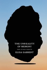 Unreality of Memory: And Other Essays Elisa Gabbert