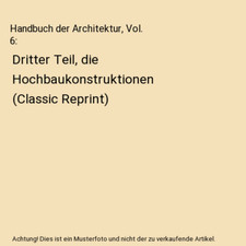 Handbuch der Architektur, Vol. 6: Dritter Teil, die Hochbaukonstruktionen 