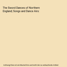 The Sword Dances of Northern England; Songs and Dance Airs, Sharp Cecil James