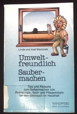 Umweltfreundlich Saubermachen. Tips und Rezepte zum Selbermachen von Reinigungs-