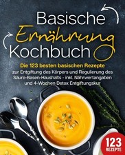 Basische Ernährung Kochbuch: Die 123 besten basischen Rezepte zur Entgiftung des