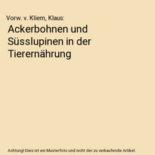 Ackerbohnen und Süsslupinen in der Tierernährung, Vorw. v. Kliem, Klaus