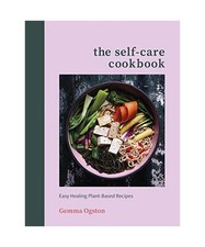 The Self-Care Cookbook: Easy Healing Plant-Based Recipes, Gemma Ogston