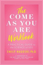The Come as You Are Workbook: A Practical Guide to the Science of Sex Emily Nago