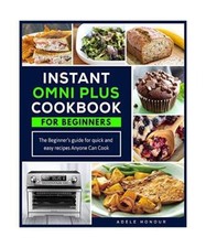 Instant Omni Plus Cookbook: The Beginner's Guide for Quick and Easy Recipes Anyo