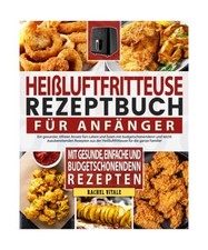 Heißluftfritteuse Rezeptbuch Für Anfänger: Ein gesunder, ölfreier Ansatz fü