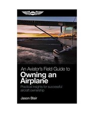 An Aviator's Field Guide to Owning an Airplane: Practical Insights for Successfu