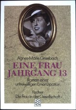 Eine Frau Jahrgang 13: Roman einer unfreiwilligen Emanzipation. Grisebach, Agnes