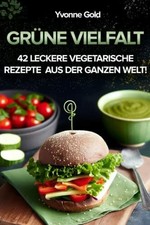 Grüne Vielfalt: Über 40 leckere vegetarische Buch Independently published