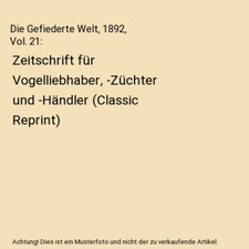 Die Gefiederte Welt, 1892, Vol. 21: Zeitschrift für Vogelliebhaber, -Züchter u