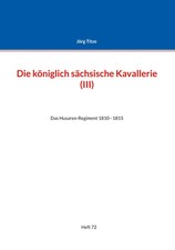 Die königlich sächsische Kavallerie (III) Das Husaren-Regiment 1810 - 1815 Titze