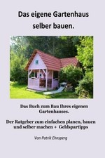 Ein Gartenhaus selber bauen.: Buch CreateSpace Independent Publishing Platform