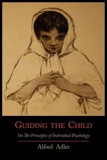 Guiding the Child on the Principles of Individual Psychology Alfred Adler