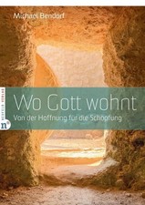 Wo Gott wohnt: Von der Hoffnung für die Schöpfung Michael Bendorf