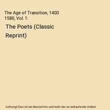 The Age of Transition, 1400 1580, Vol. 1: The Poets [Classic Reprint], F. J. Sne