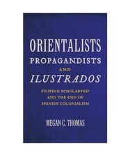 Orientalists, Propagandists, and Ilustrados: Filipino Scholarship and the End of