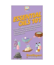 Essential Oils 101: The Quick Health and Wellness Guide with Over 100+ Natural a