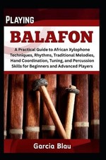 Playing Balafon: A Practical Guide to African Xylophone Techniques, Rhythms, Tra
