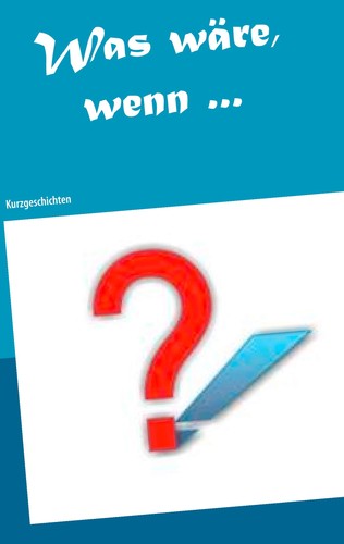 Was wäre wenn - , ...: