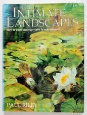 Intimate Landscapes: How to Paint Close-Up Views in Watercolours. Riley, Paul:
