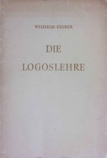 Die Logoslehre : von Heraklit bis Origines. Kelber, Wilhelm: