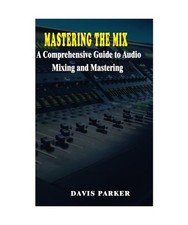 Mastering the Mix: A Comprehensive Guide to Audio Mixing and Mastering, PARKER, 