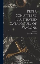 Peter Schuttler's Illustrated Catalogue... of Wagons by Schuttler, Peter