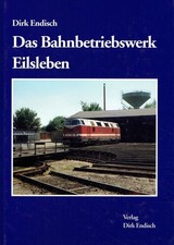 Endisch, Dirk: Das Bahnbetriebswerk Eilsleben.
