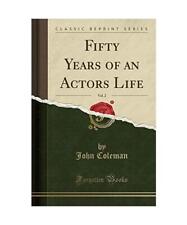 Fifty Years of an Actors¿ Life, Vol. 2 [Classic Reprint], John Coleman