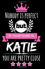 Nobody is perfect but if your name is Katie you are pretty close